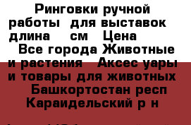 Ринговки ручной работы, для выставок - длина 80 см › Цена ­ 1 500 - Все города Животные и растения » Аксесcуары и товары для животных   . Башкортостан респ.,Караидельский р-н